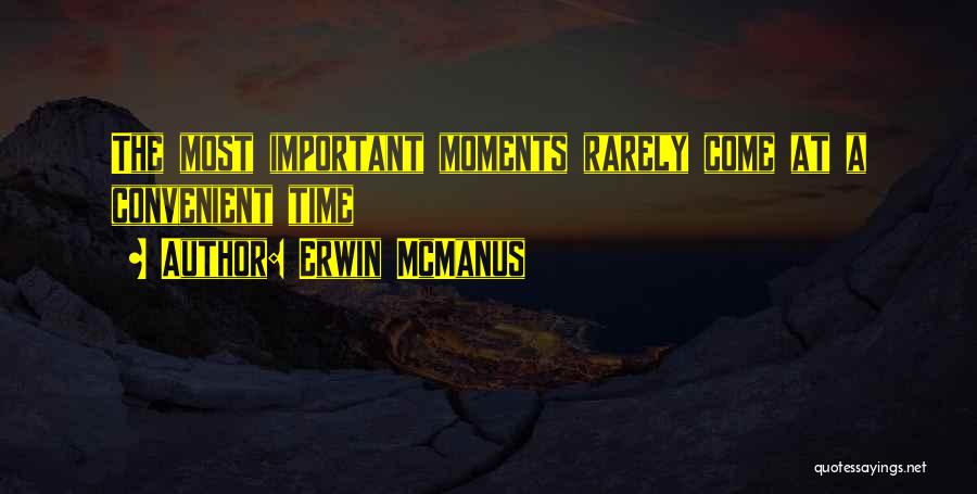 Erwin McManus Quotes: The Most Important Moments Rarely Come At A Convenient Time