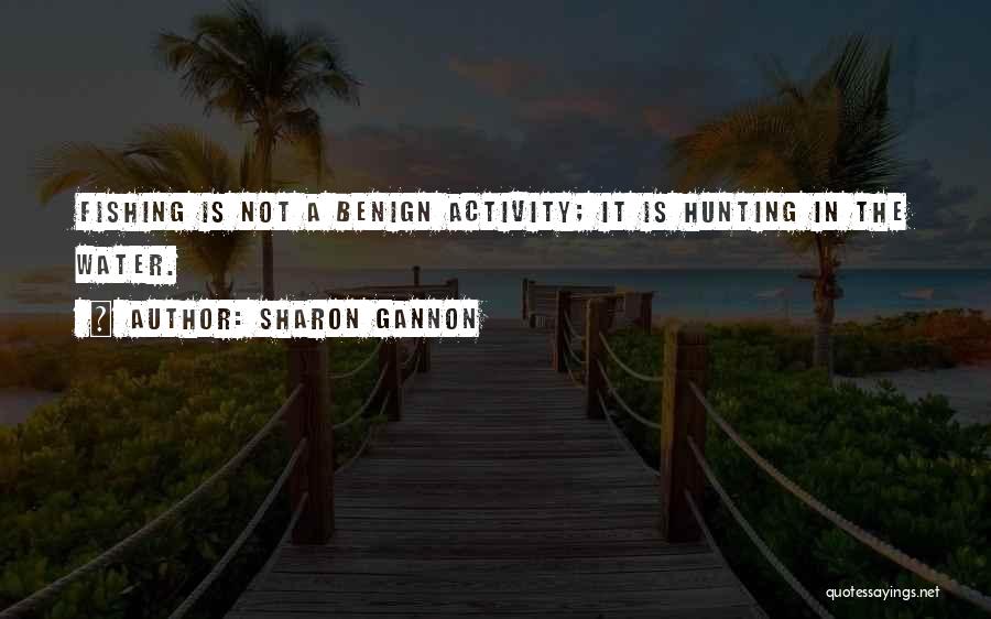Sharon Gannon Quotes: Fishing Is Not A Benign Activity; It Is Hunting In The Water.