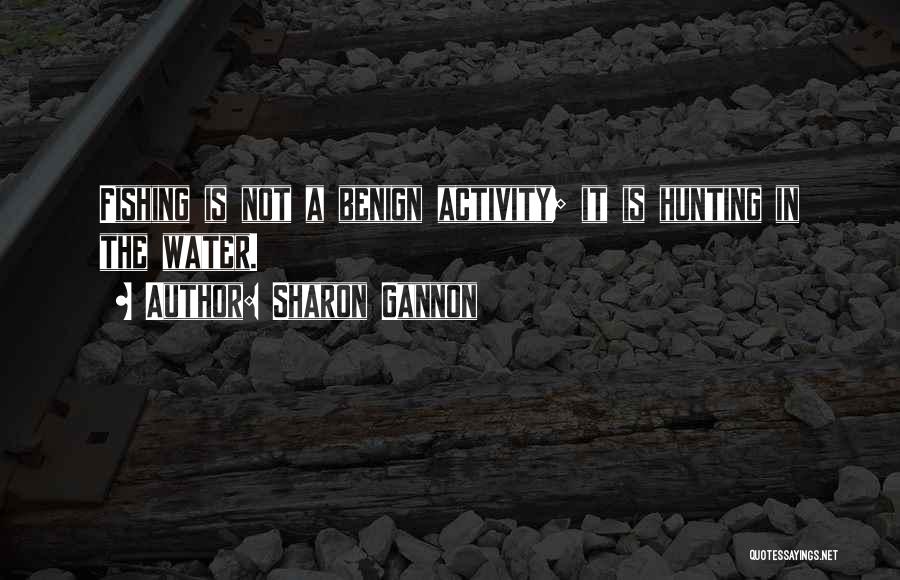 Sharon Gannon Quotes: Fishing Is Not A Benign Activity; It Is Hunting In The Water.