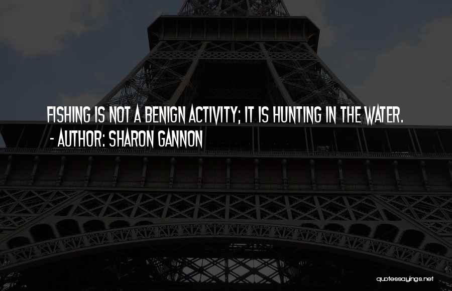 Sharon Gannon Quotes: Fishing Is Not A Benign Activity; It Is Hunting In The Water.