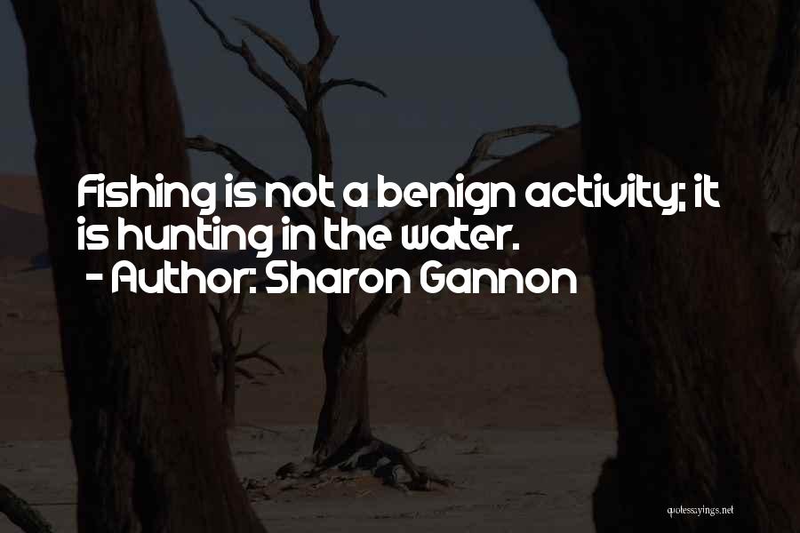 Sharon Gannon Quotes: Fishing Is Not A Benign Activity; It Is Hunting In The Water.
