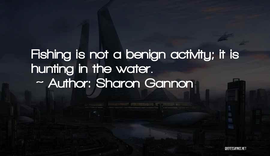 Sharon Gannon Quotes: Fishing Is Not A Benign Activity; It Is Hunting In The Water.