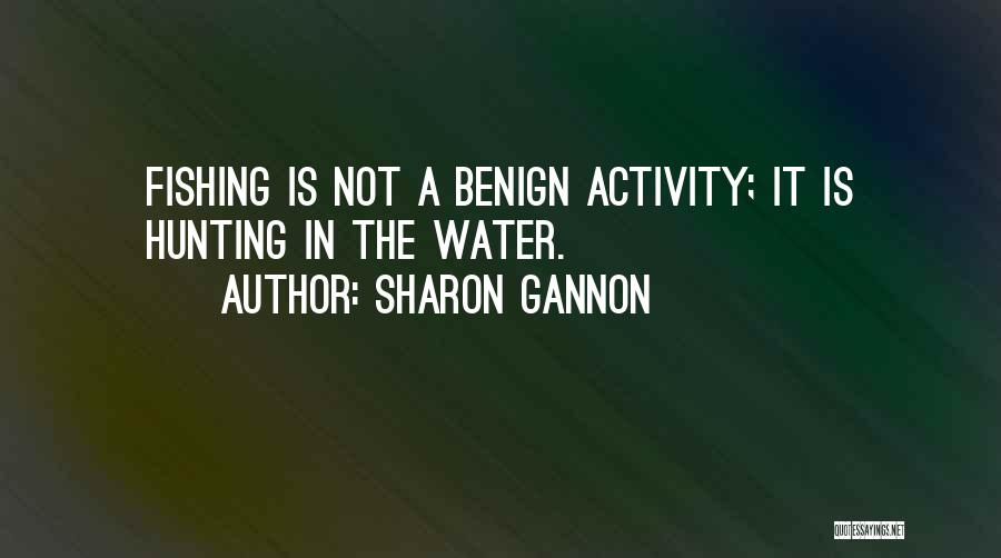 Sharon Gannon Quotes: Fishing Is Not A Benign Activity; It Is Hunting In The Water.