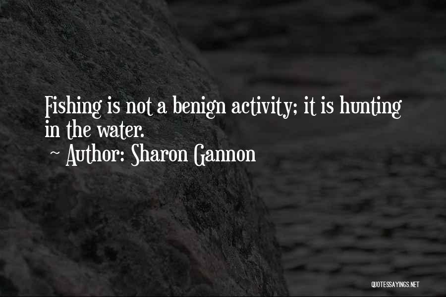 Sharon Gannon Quotes: Fishing Is Not A Benign Activity; It Is Hunting In The Water.