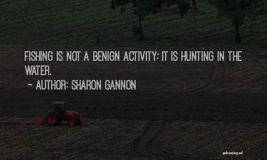 Sharon Gannon Quotes: Fishing Is Not A Benign Activity; It Is Hunting In The Water.