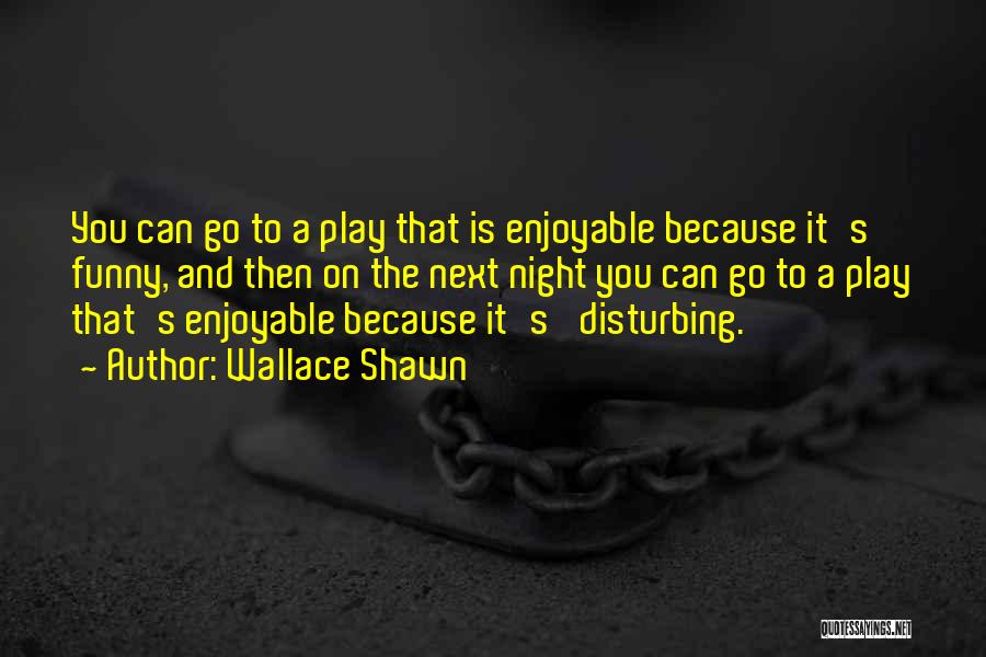 Wallace Shawn Quotes: You Can Go To A Play That Is Enjoyable Because It's Funny, And Then On The Next Night You Can