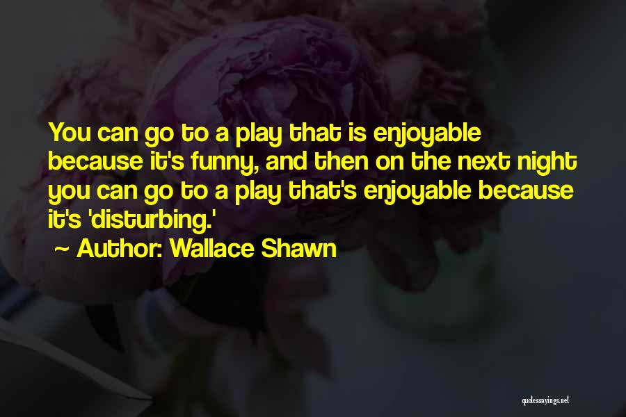 Wallace Shawn Quotes: You Can Go To A Play That Is Enjoyable Because It's Funny, And Then On The Next Night You Can