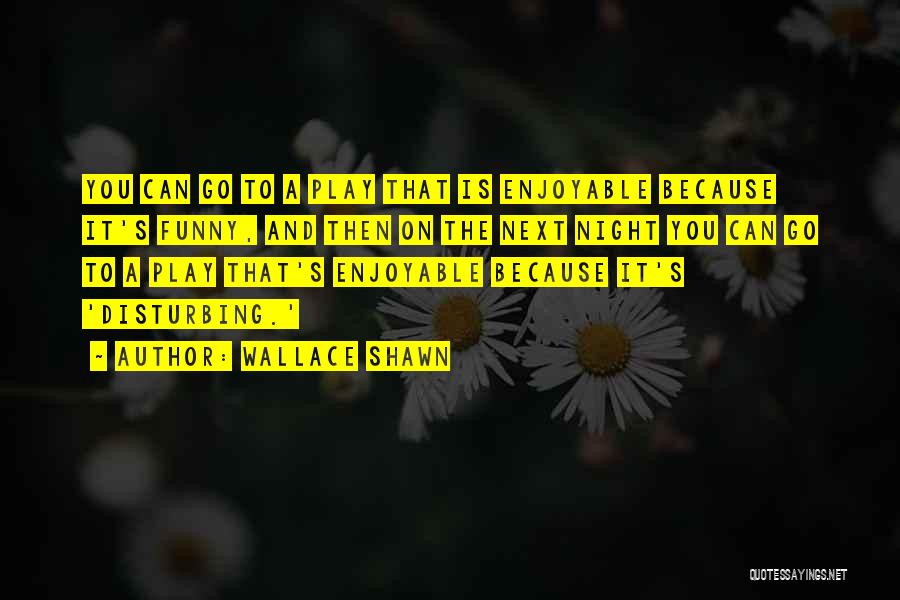 Wallace Shawn Quotes: You Can Go To A Play That Is Enjoyable Because It's Funny, And Then On The Next Night You Can