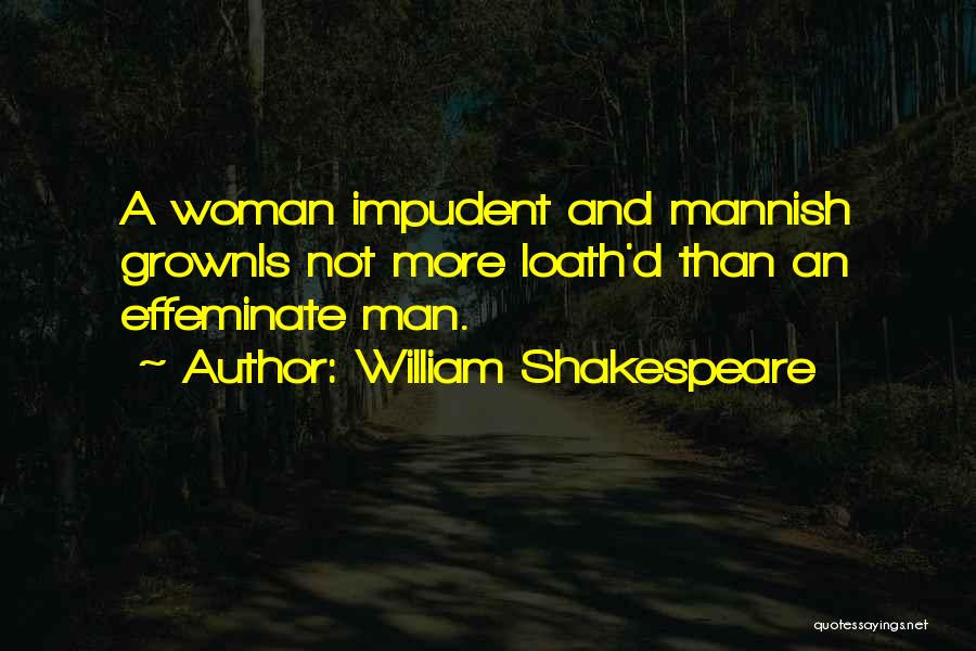 William Shakespeare Quotes: A Woman Impudent And Mannish Grownis Not More Loath'd Than An Effeminate Man.