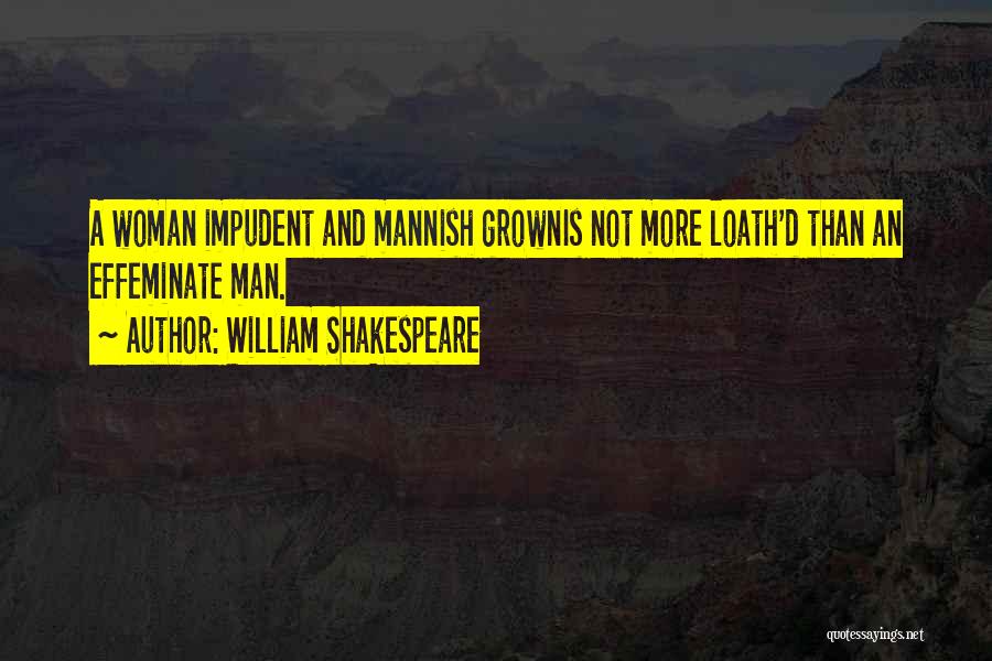 William Shakespeare Quotes: A Woman Impudent And Mannish Grownis Not More Loath'd Than An Effeminate Man.