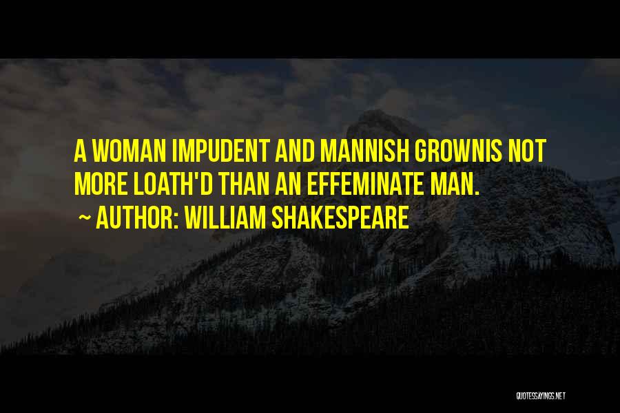 William Shakespeare Quotes: A Woman Impudent And Mannish Grownis Not More Loath'd Than An Effeminate Man.