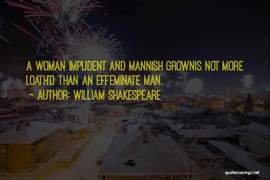 William Shakespeare Quotes: A Woman Impudent And Mannish Grownis Not More Loath'd Than An Effeminate Man.