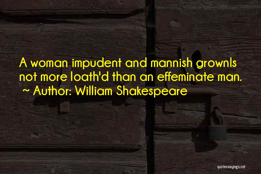 William Shakespeare Quotes: A Woman Impudent And Mannish Grownis Not More Loath'd Than An Effeminate Man.