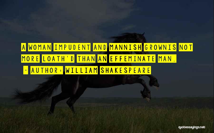 William Shakespeare Quotes: A Woman Impudent And Mannish Grownis Not More Loath'd Than An Effeminate Man.