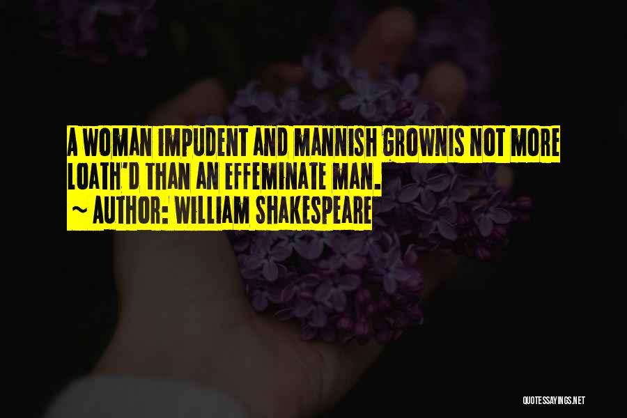 William Shakespeare Quotes: A Woman Impudent And Mannish Grownis Not More Loath'd Than An Effeminate Man.