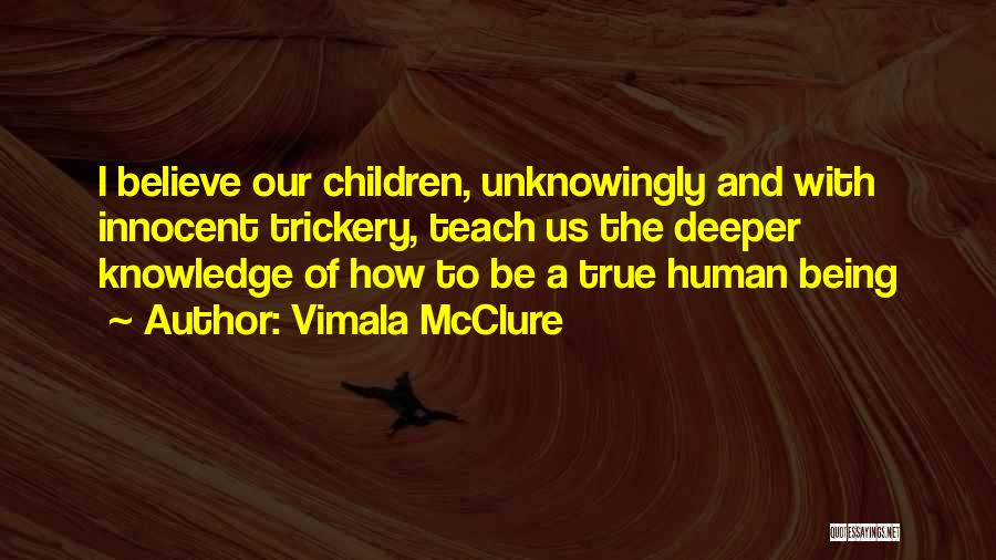 Vimala McClure Quotes: I Believe Our Children, Unknowingly And With Innocent Trickery, Teach Us The Deeper Knowledge Of How To Be A True