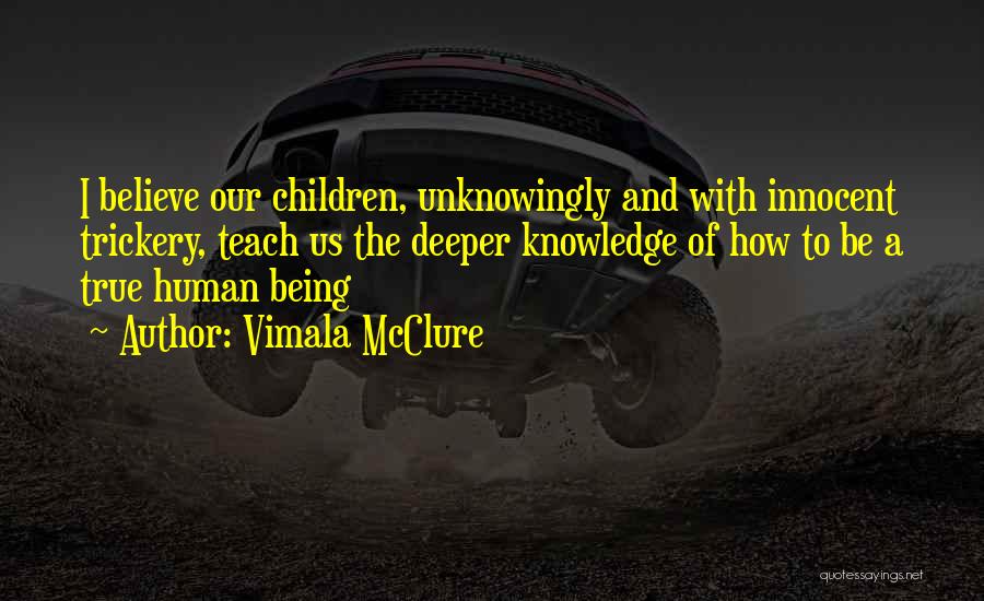 Vimala McClure Quotes: I Believe Our Children, Unknowingly And With Innocent Trickery, Teach Us The Deeper Knowledge Of How To Be A True