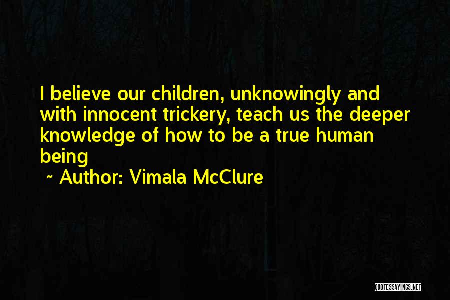 Vimala McClure Quotes: I Believe Our Children, Unknowingly And With Innocent Trickery, Teach Us The Deeper Knowledge Of How To Be A True