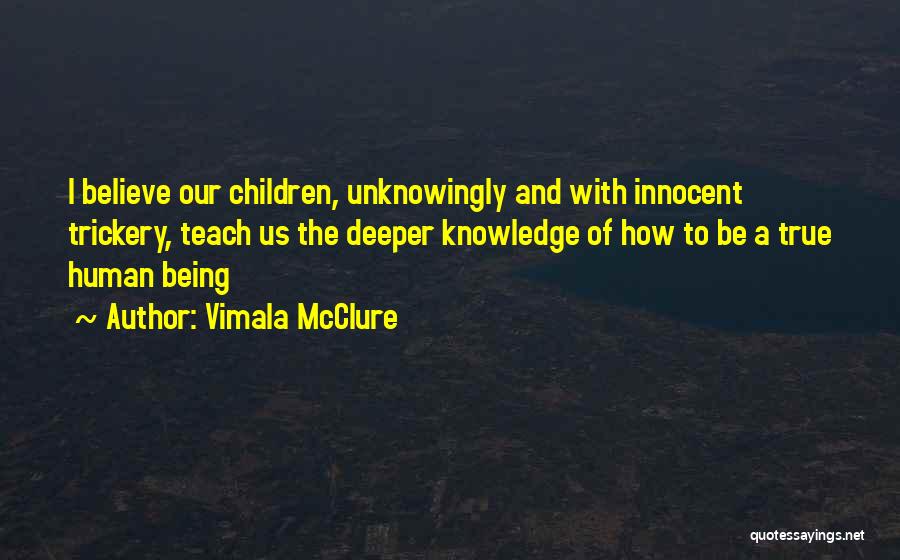 Vimala McClure Quotes: I Believe Our Children, Unknowingly And With Innocent Trickery, Teach Us The Deeper Knowledge Of How To Be A True