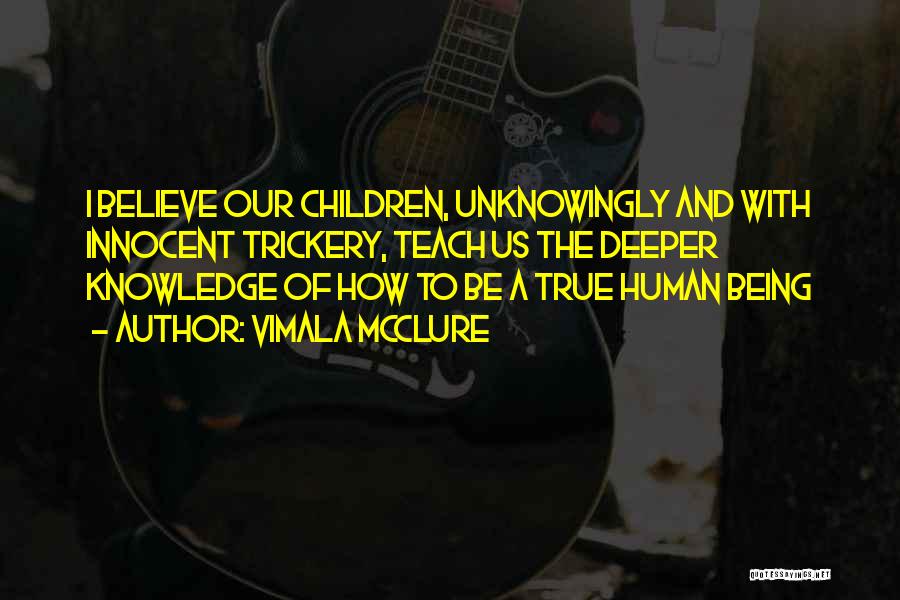 Vimala McClure Quotes: I Believe Our Children, Unknowingly And With Innocent Trickery, Teach Us The Deeper Knowledge Of How To Be A True