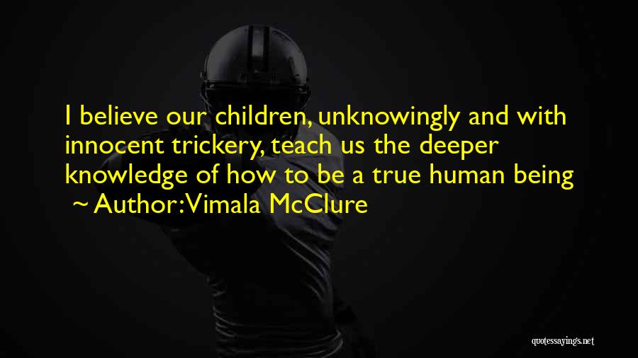 Vimala McClure Quotes: I Believe Our Children, Unknowingly And With Innocent Trickery, Teach Us The Deeper Knowledge Of How To Be A True