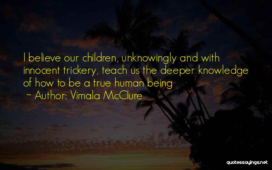 Vimala McClure Quotes: I Believe Our Children, Unknowingly And With Innocent Trickery, Teach Us The Deeper Knowledge Of How To Be A True