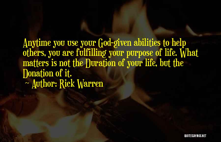 Rick Warren Quotes: Anytime You Use Your God-given Abilities To Help Others, You Are Fulfilling Your Purpose Of Life. What Matters Is Not