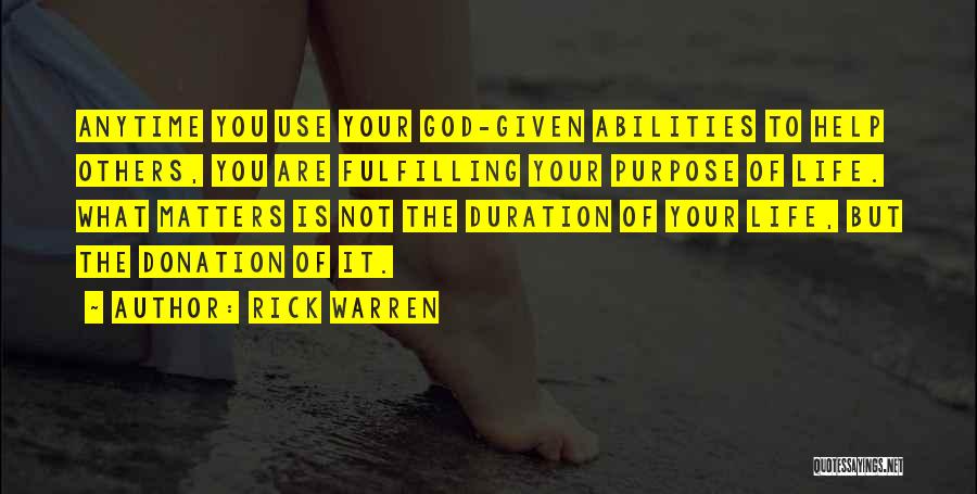 Rick Warren Quotes: Anytime You Use Your God-given Abilities To Help Others, You Are Fulfilling Your Purpose Of Life. What Matters Is Not