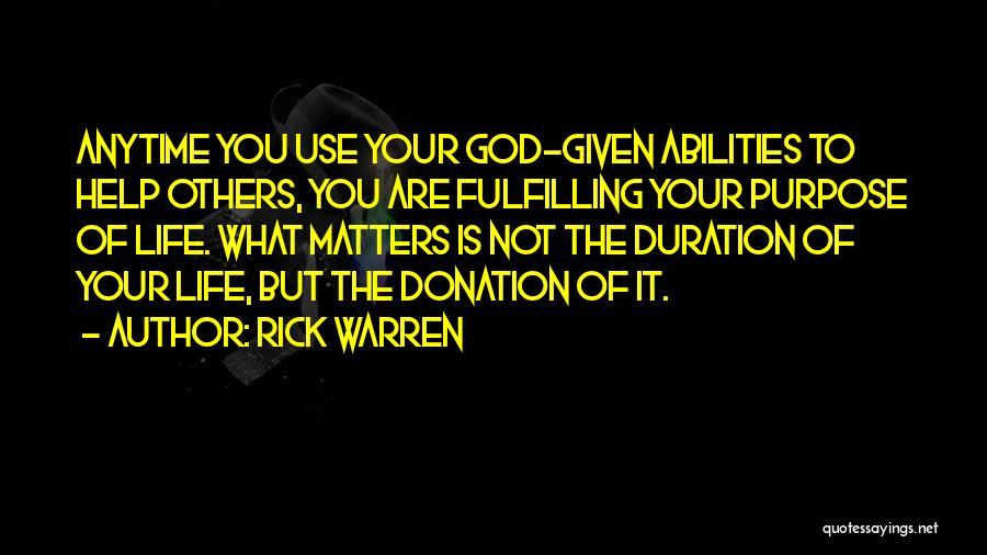 Rick Warren Quotes: Anytime You Use Your God-given Abilities To Help Others, You Are Fulfilling Your Purpose Of Life. What Matters Is Not