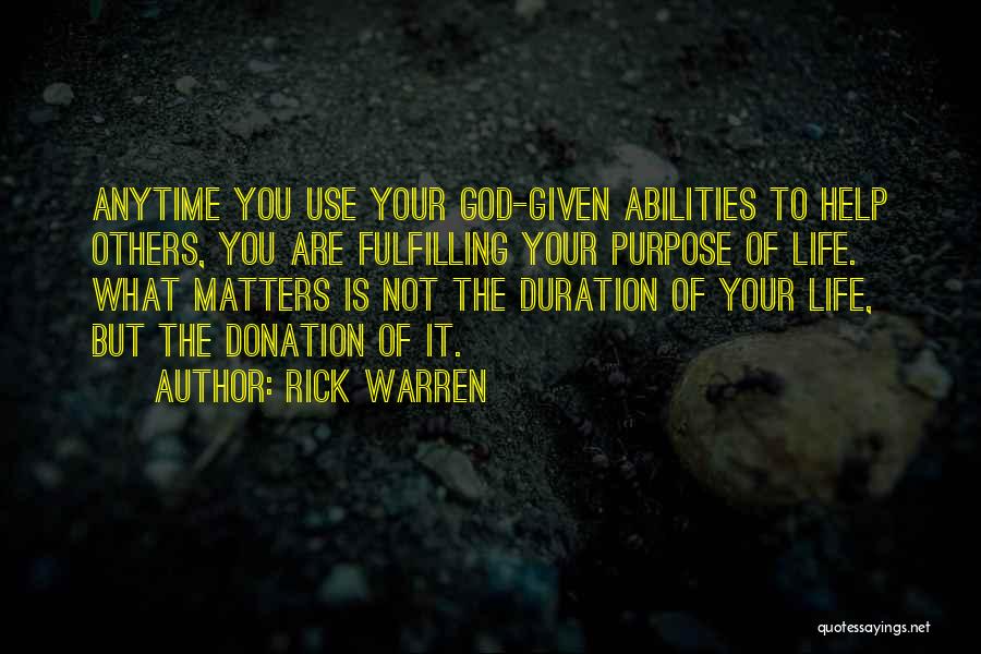 Rick Warren Quotes: Anytime You Use Your God-given Abilities To Help Others, You Are Fulfilling Your Purpose Of Life. What Matters Is Not