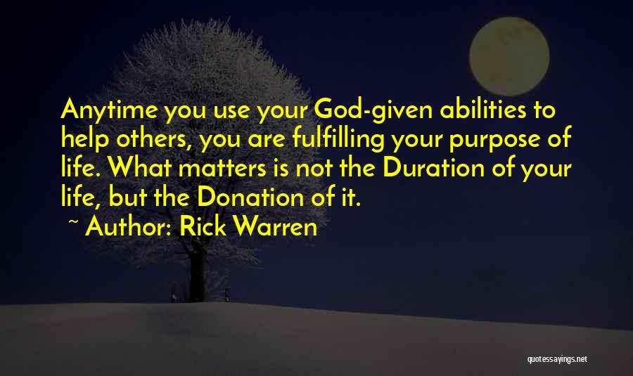 Rick Warren Quotes: Anytime You Use Your God-given Abilities To Help Others, You Are Fulfilling Your Purpose Of Life. What Matters Is Not