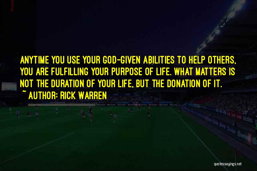 Rick Warren Quotes: Anytime You Use Your God-given Abilities To Help Others, You Are Fulfilling Your Purpose Of Life. What Matters Is Not