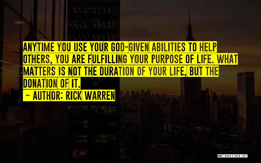 Rick Warren Quotes: Anytime You Use Your God-given Abilities To Help Others, You Are Fulfilling Your Purpose Of Life. What Matters Is Not