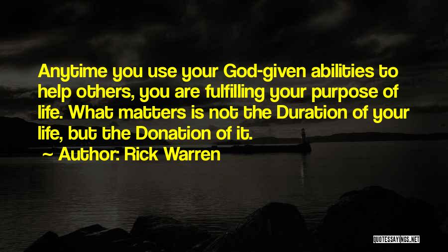 Rick Warren Quotes: Anytime You Use Your God-given Abilities To Help Others, You Are Fulfilling Your Purpose Of Life. What Matters Is Not