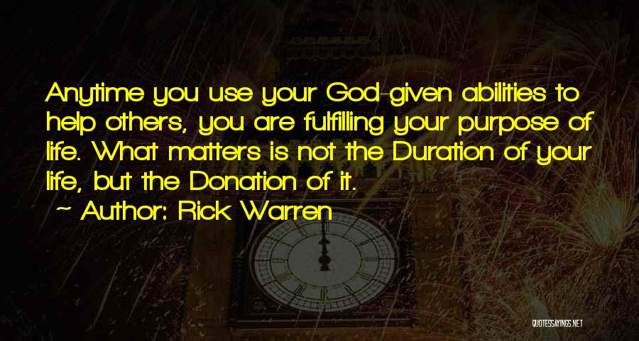 Rick Warren Quotes: Anytime You Use Your God-given Abilities To Help Others, You Are Fulfilling Your Purpose Of Life. What Matters Is Not