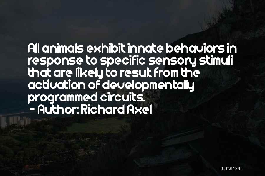 Richard Axel Quotes: All Animals Exhibit Innate Behaviors In Response To Specific Sensory Stimuli That Are Likely To Result From The Activation Of