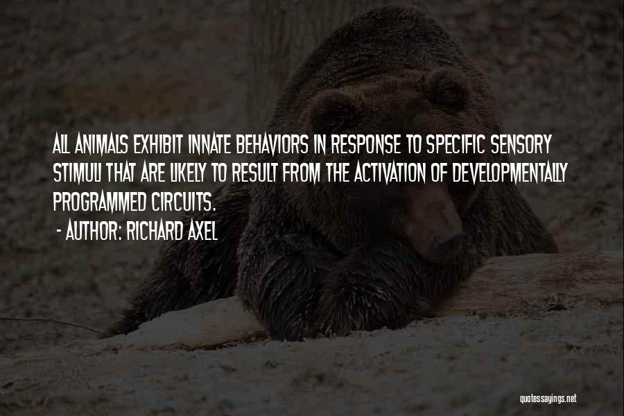 Richard Axel Quotes: All Animals Exhibit Innate Behaviors In Response To Specific Sensory Stimuli That Are Likely To Result From The Activation Of