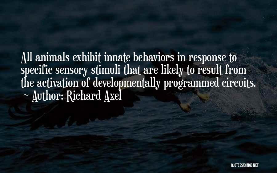 Richard Axel Quotes: All Animals Exhibit Innate Behaviors In Response To Specific Sensory Stimuli That Are Likely To Result From The Activation Of