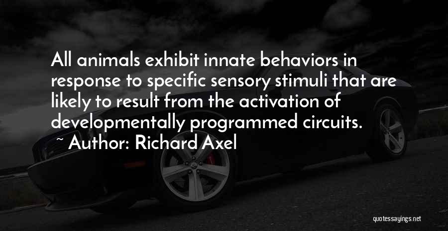 Richard Axel Quotes: All Animals Exhibit Innate Behaviors In Response To Specific Sensory Stimuli That Are Likely To Result From The Activation Of