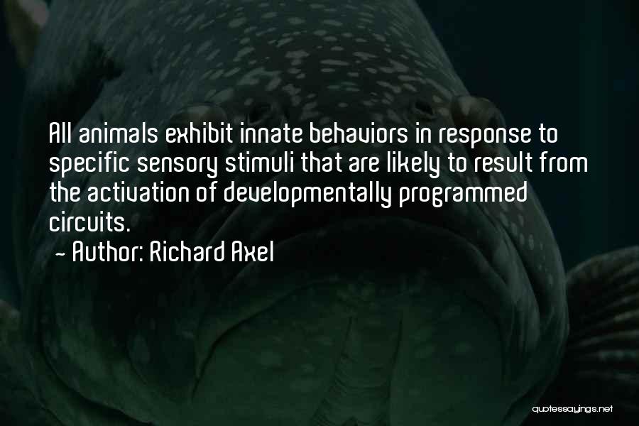 Richard Axel Quotes: All Animals Exhibit Innate Behaviors In Response To Specific Sensory Stimuli That Are Likely To Result From The Activation Of