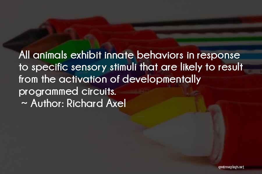 Richard Axel Quotes: All Animals Exhibit Innate Behaviors In Response To Specific Sensory Stimuli That Are Likely To Result From The Activation Of