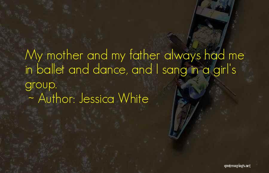 Jessica White Quotes: My Mother And My Father Always Had Me In Ballet And Dance, And I Sang In A Girl's Group.
