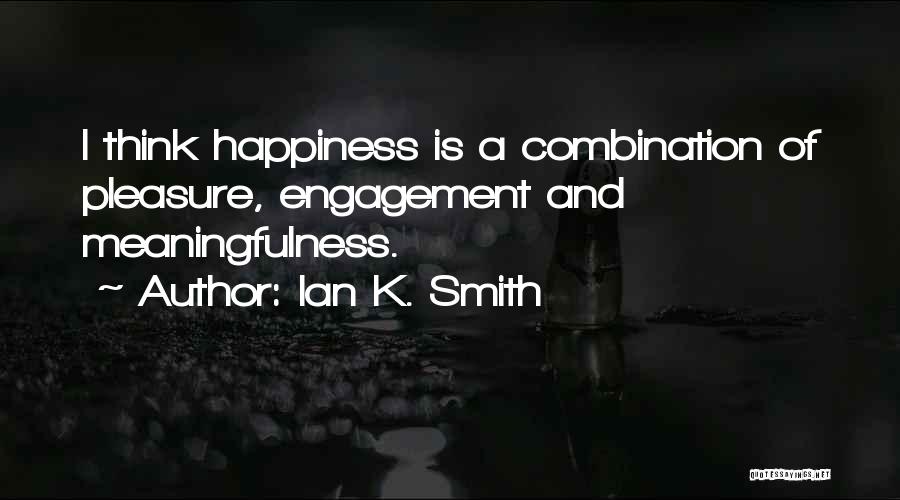 Ian K. Smith Quotes: I Think Happiness Is A Combination Of Pleasure, Engagement And Meaningfulness.