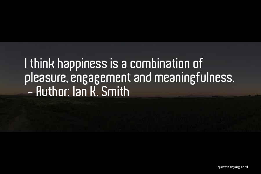 Ian K. Smith Quotes: I Think Happiness Is A Combination Of Pleasure, Engagement And Meaningfulness.