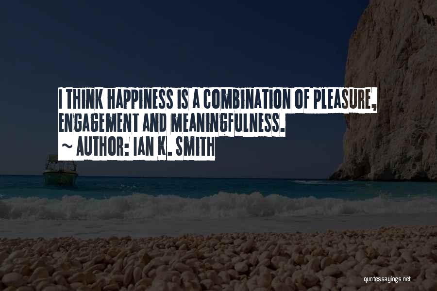 Ian K. Smith Quotes: I Think Happiness Is A Combination Of Pleasure, Engagement And Meaningfulness.
