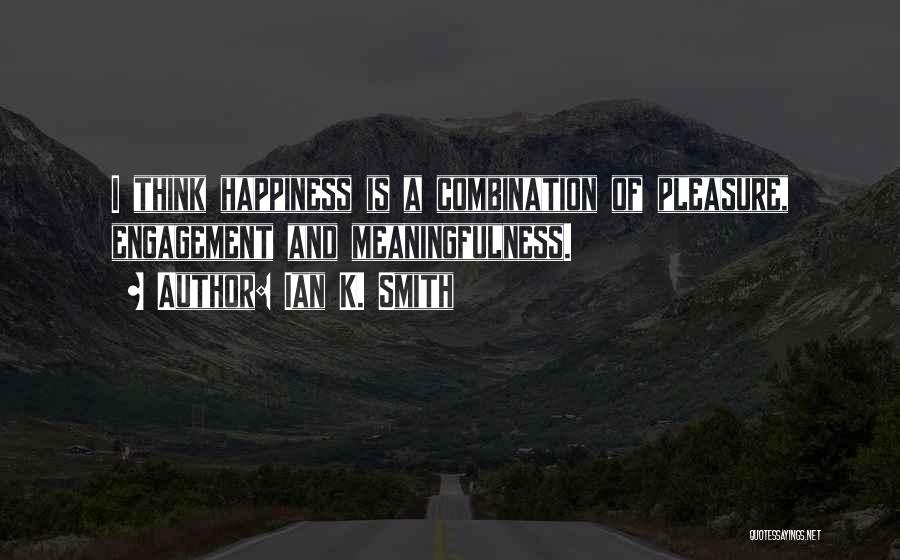 Ian K. Smith Quotes: I Think Happiness Is A Combination Of Pleasure, Engagement And Meaningfulness.