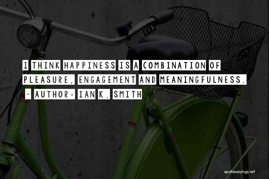 Ian K. Smith Quotes: I Think Happiness Is A Combination Of Pleasure, Engagement And Meaningfulness.