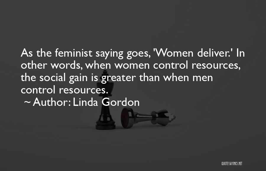 Linda Gordon Quotes: As The Feminist Saying Goes, 'women Deliver.' In Other Words, When Women Control Resources, The Social Gain Is Greater Than