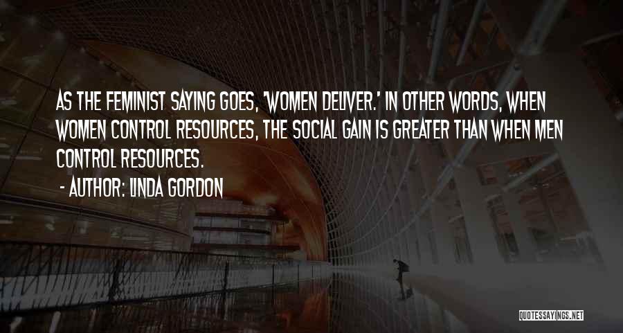 Linda Gordon Quotes: As The Feminist Saying Goes, 'women Deliver.' In Other Words, When Women Control Resources, The Social Gain Is Greater Than