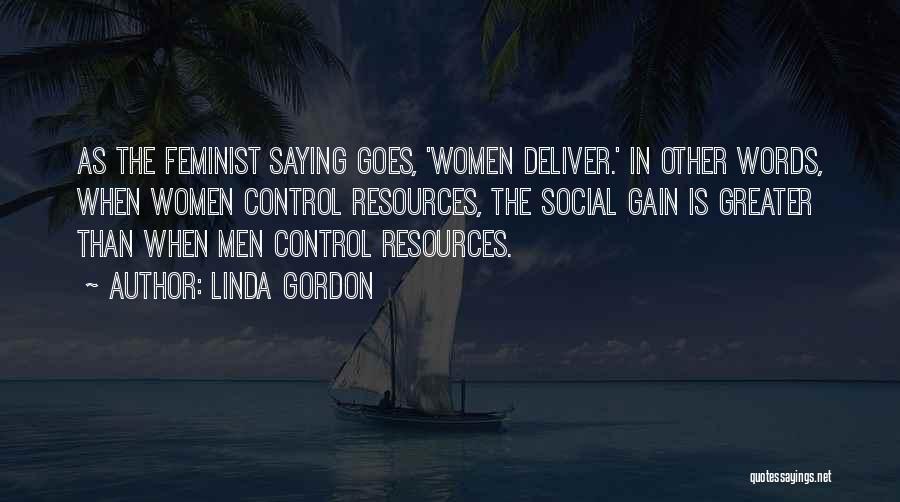 Linda Gordon Quotes: As The Feminist Saying Goes, 'women Deliver.' In Other Words, When Women Control Resources, The Social Gain Is Greater Than